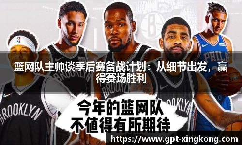 篮网队主帅谈季后赛备战计划:从细节出发,赢得赛场胜利