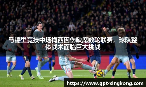 马德里竞技中场梅西因伤缺席数轮联赛,球队整体战术面临巨大挑战