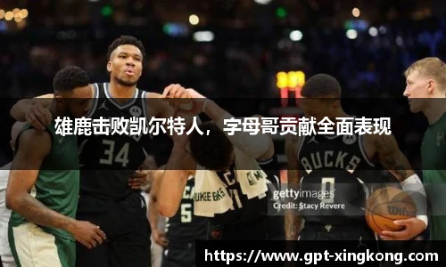 雄鹿击败凯尔特人,字母哥贡献全面表现