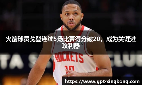 火箭球员戈登连续5场比赛得分破20,成为关键进攻利器
