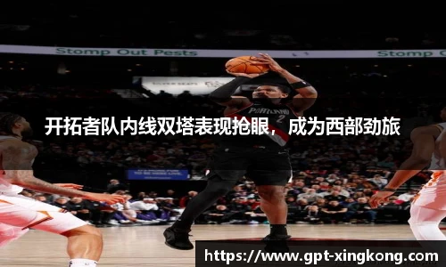开拓者队内线双塔表现抢眼,成为西部劲旅