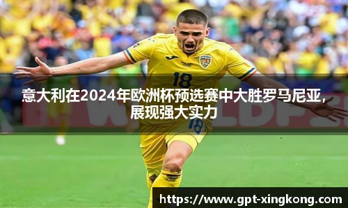 意大利在2024年欧洲杯预选赛中大胜罗马尼亚,展现强大实力